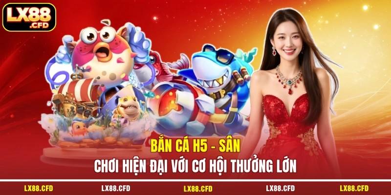 Bắn Cá H5 - Sân Chơi Hiện Đại Với Cơ Hội Thưởng Lớn