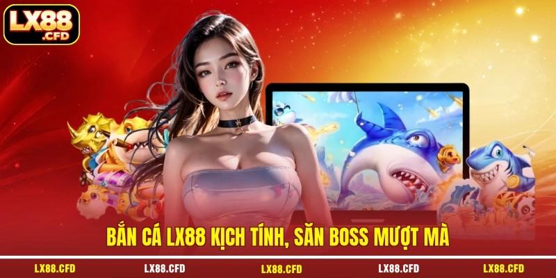 Bắn cá LX88 kịch tính, săn Boss mượt mà