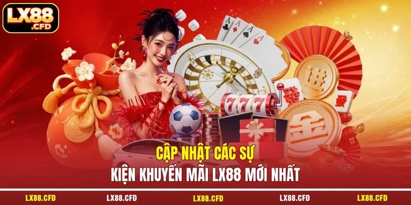 Cập nhật các sự kiện khuyến mãi LX88 mới nhất