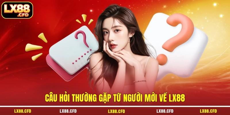 Câu hỏi thường gặp từ người mới về LX88