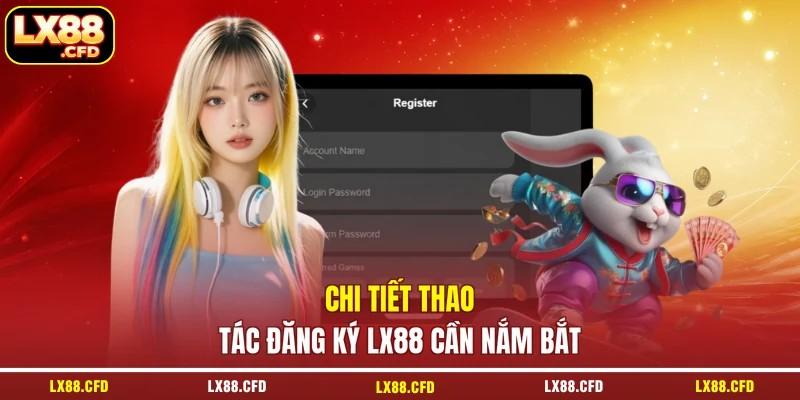 Chi tiết thao tác đăng ký LX88 cần nắm bắt