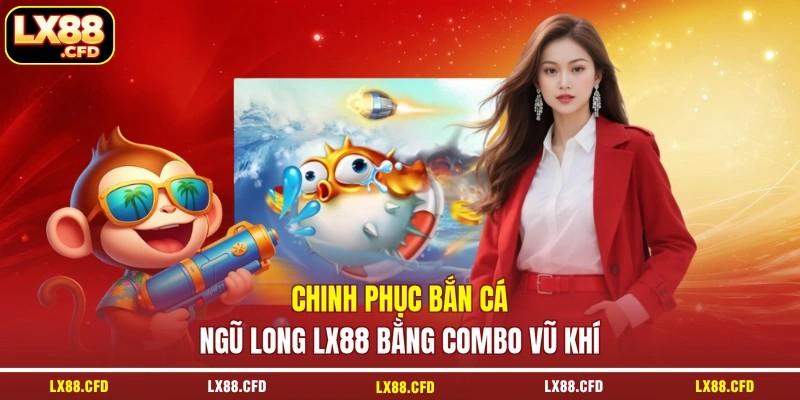 Chinh phục bắn cá Ngũ Long LX88 bằng combo vũ khí