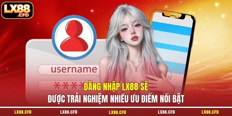 Đăng nhập LX88 sẽ được trải nghiệm nhiều ưu điểm nổi bật