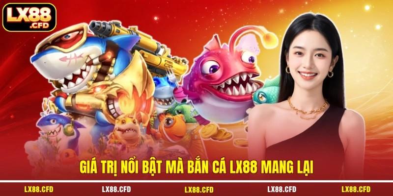 Giá trị nổi bật mà bắn cá LX88 mang lại Giá trị nổi bật mà bắn cá LX88 mang lại