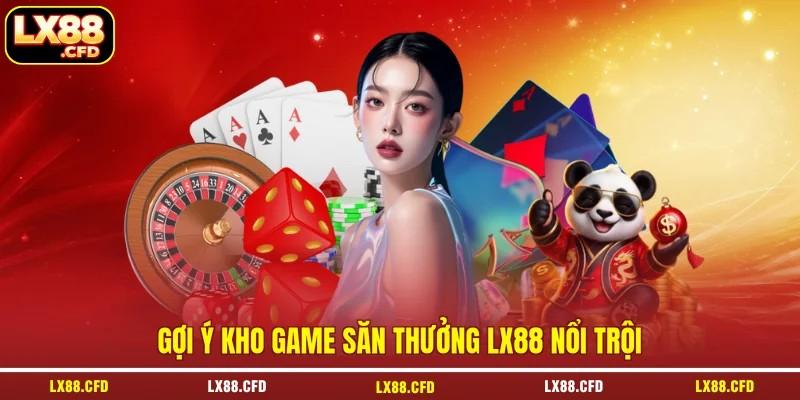 Gợi ý kho game săn thưởng LX88 nổi trội