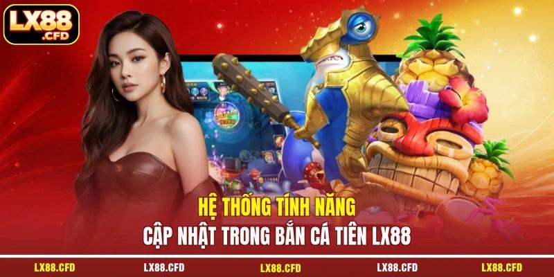 Hệ thống tính năng cập nhật trong bắn cá tiên LX88