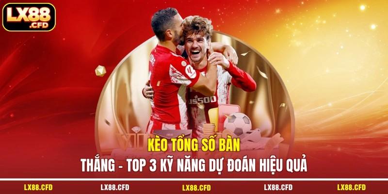 Kèo tổng số bàn thắng - Top 3 Kỹ Năng Dự Đoán Hiệu Quả