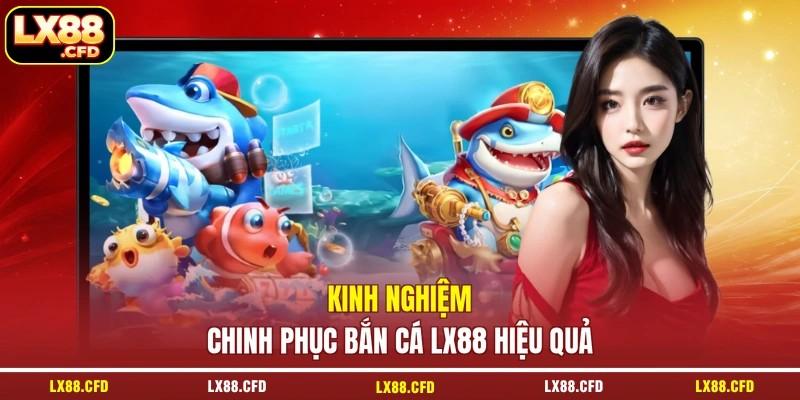 Kinh nghiệm chinh phục bắn cá LX88 hiệu quả Kinh nghiệm chinh phục bắn cá LX88 hiệu quả