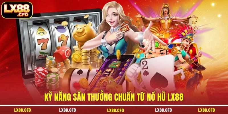 Kỹ năng săn thưởng chuẩn từ nổ hũ LX88 Kỹ năng săn thưởng chuẩn từ nổ hũ LX88