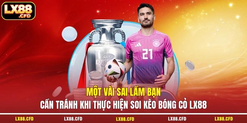 Một vài sai lầm bạn cần tránh khi thực hiện soi kèo bóng cỏ LX88