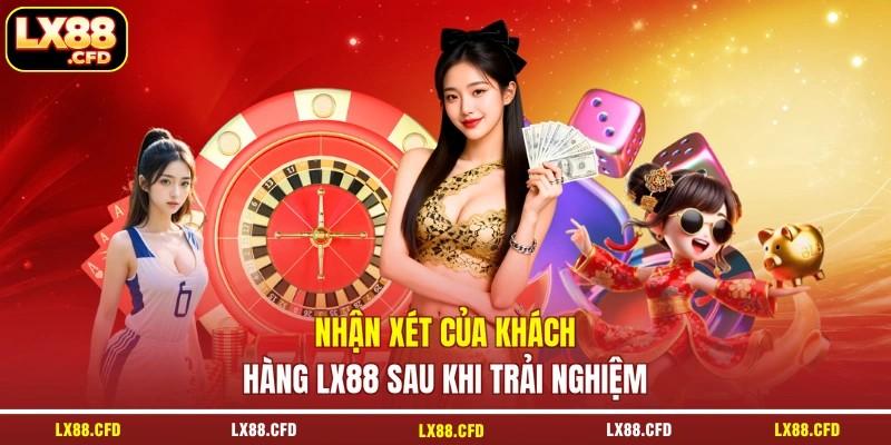 Nhận xét của khách hàng LX88 sau khi trải nghiệm