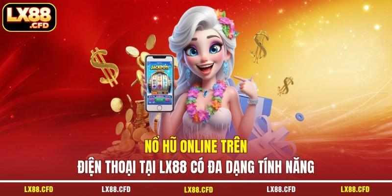 Nổ hũ online trên điện thoại tại LX88 có đa dạng tính năng