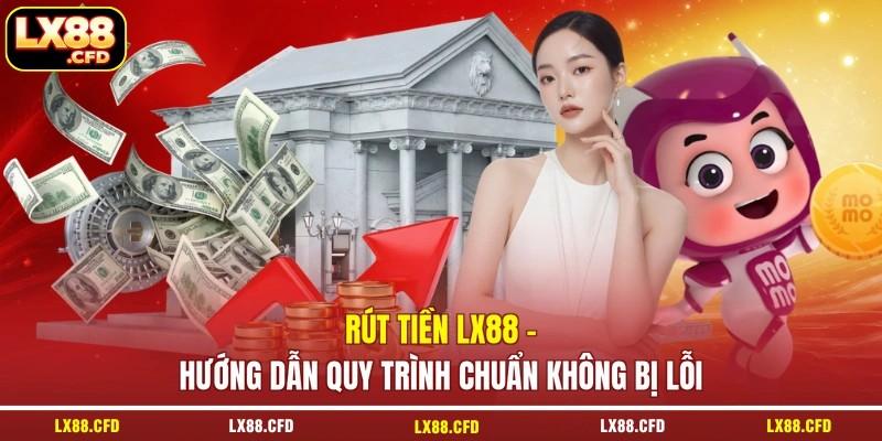 Rút Tiền LX88 - Hướng Dẫn Quy Trình Chuẩn Không Bị Lỗi