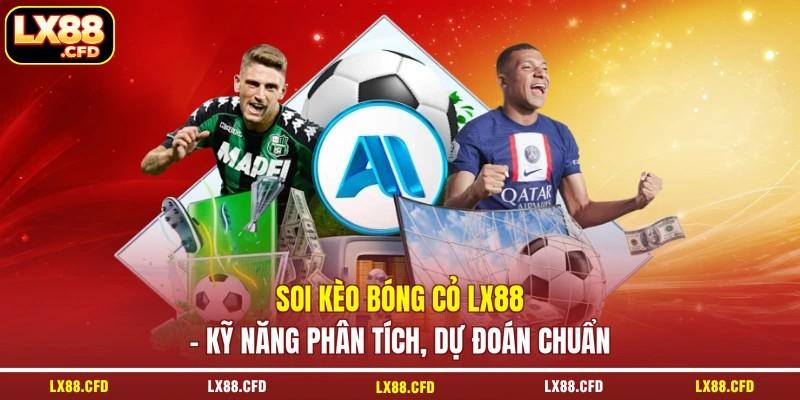 Soi Kèo Bóng Cỏ LX88 - Kỹ Năng Phân Tích, Dự Đoán Chuẩn