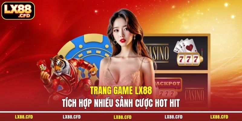Trang game LX88 tích hợp nhiều sảnh cược hot hit