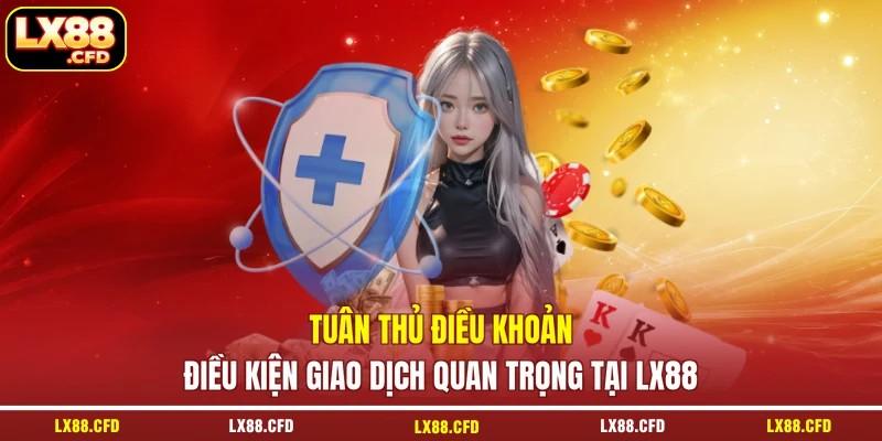 Tuân thủ điều khoản điều kiện giao dịch quan trọng tại LX88